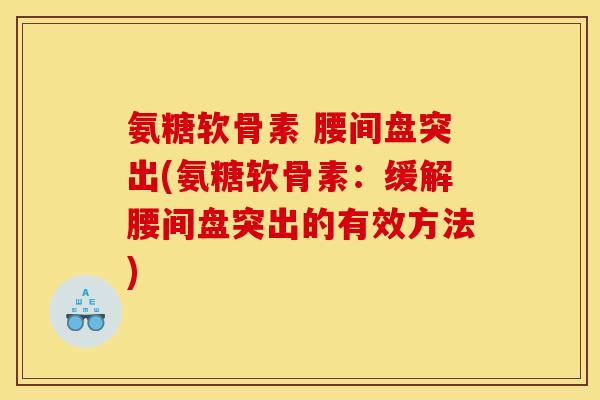 氨糖软骨素 腰间盘突出(氨糖软骨素:缓解腰间盘突出的有效方法) 氨糖软骨素 腰间盘突出(氨糖软骨素:缓解腰间盘突出的有效方法)