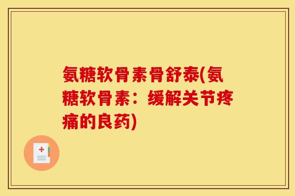 氨糖软骨素骨舒泰(氨糖软骨素：缓解关节疼痛的良药)