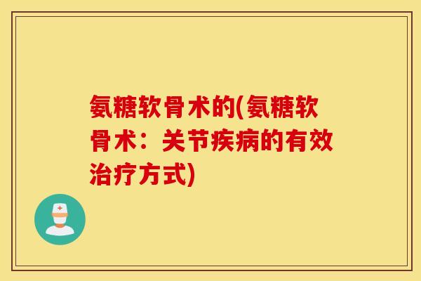 氨糖软骨术的(氨糖软骨术：关节疾病的有效治疗方式)