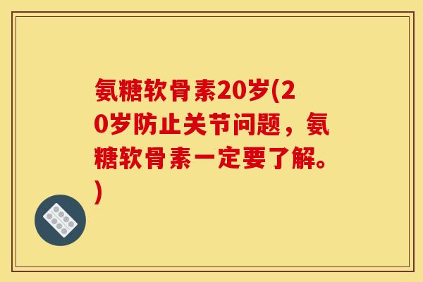 氨糖软骨素20岁(20岁防止关节问题,氨糖软骨素一定要了解。) 氨糖软骨素20岁(20岁防止关节问题,氨糖软骨素一定要了解。)