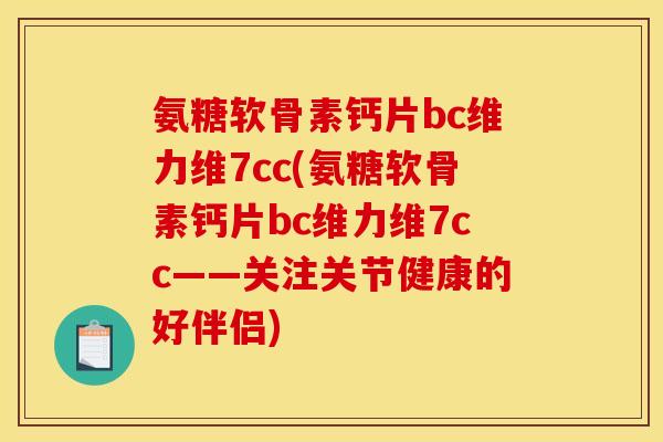 氨糖软骨素钙片bc维力维7cc(氨糖软骨素钙片bc维力维7cc——关注关节健康的好伴侣) 氨糖软骨素钙片bc维力维7cc(氨糖软骨素钙片bc维力维7cc——关注关节健康的好伴侣)
