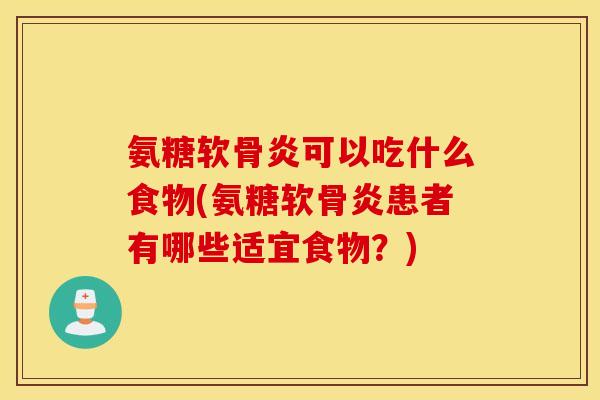 氨糖软骨炎可以吃什么食物(氨糖软骨炎患者有哪些适宜食物？)
