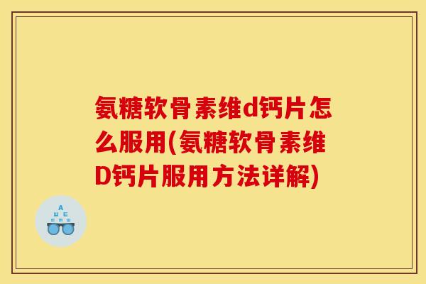 氨糖软骨素维d钙片怎么服用(氨糖软骨素维D钙片服用方法详解)