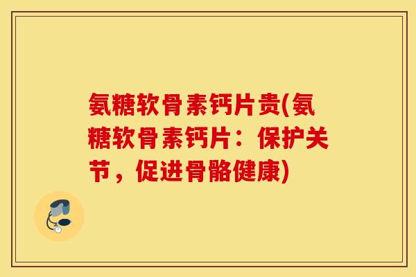 氨糖软骨素钙片贵(氨糖软骨素钙片：保护关节，促进骨骼健康)