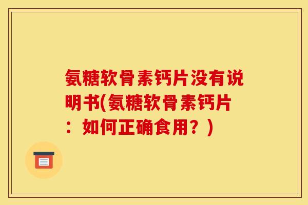氨糖软骨素钙片没有说明书(氨糖软骨素钙片：如何正确食用？)