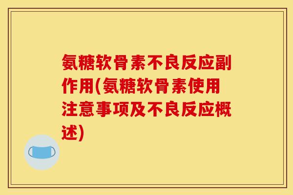 氨糖软骨素不良反应副作用(氨糖软骨素使用注意事项及不良反应概述)