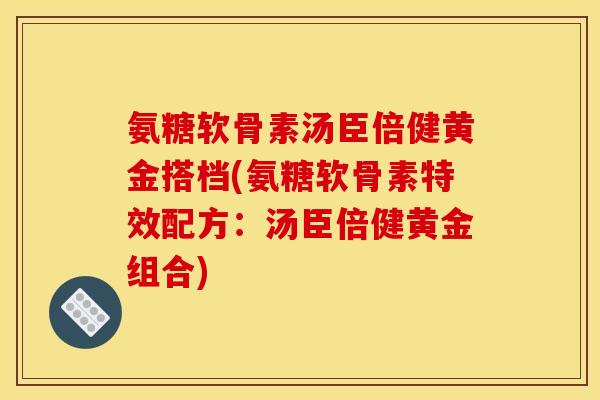 氨糖软骨素汤臣倍健黄金搭档(氨糖软骨素特效配方：汤臣倍健黄金组合)