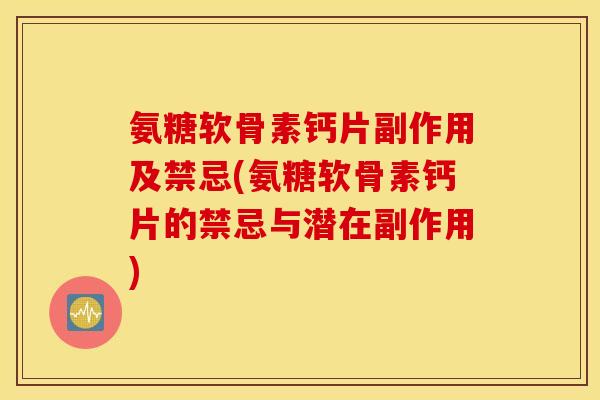 氨糖软骨素钙片副作用及禁忌(氨糖软骨素钙片的禁忌与潜在副作用)