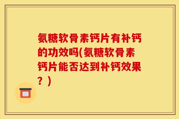 氨糖软骨素钙片有补钙的功效吗(氨糖软骨素钙片能否达到补钙效果？)