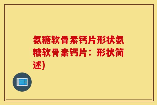 氨糖软骨素钙片形状氨糖软骨素钙片：形状简述)