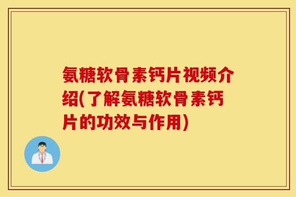 氨糖软骨素钙片视频介绍(了解氨糖软骨素钙片的功效与作用) 氨糖软骨素钙片视频介绍(了解氨糖软骨素钙片的功效与作用)