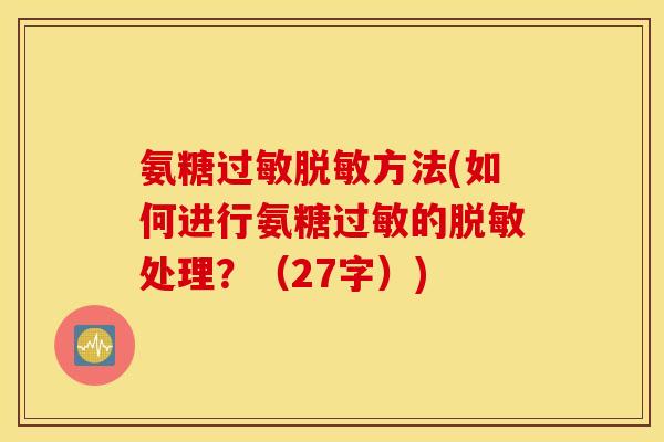 氨糖过敏脱敏方法(如何进行氨糖过敏的脱敏处理？（27字）)