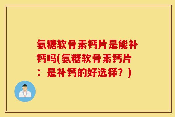 氨糖软骨素钙片是能补钙吗(氨糖软骨素钙片：是补钙的好选择？)