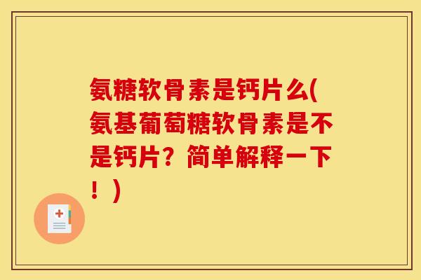 氨糖软骨素是钙片么(氨基葡萄糖软骨素是不是钙片？简单解释一下！)