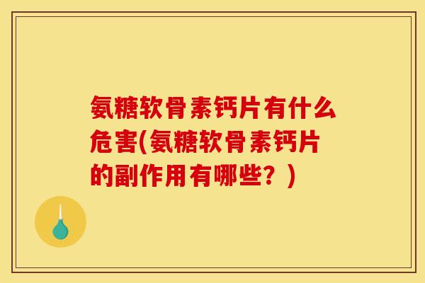 氨糖软骨素钙片有什么危害(氨糖软骨素钙片的副作用有哪些?) 氨糖软骨素钙片有什么危害(氨糖软骨素钙片的副作用有哪些?)