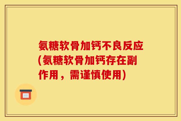 氨糖软骨加钙不良反应(氨糖软骨加钙存在副作用，需谨慎使用)