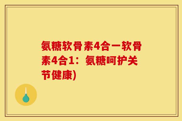 氨糖软骨素4合一软骨素4合1：氨糖呵护关节健康)