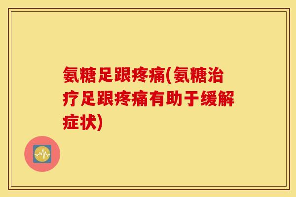 氨糖足跟疼痛(氨糖治疗足跟疼痛有助于缓解症状)