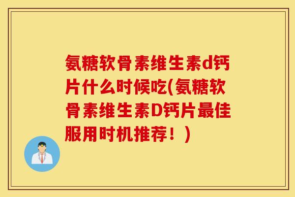 氨糖软骨素维生素d钙片什么时候吃(氨糖软骨素维生素D钙片最佳服用时机推荐!) 氨糖软骨素维生素d钙片什么时候吃(氨糖软骨素维生素D钙片最佳服用时机推荐!)