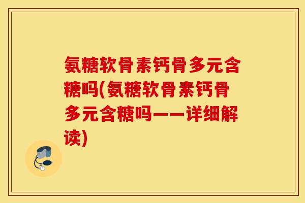 氨糖软骨素钙骨多元含糖吗(氨糖软骨素钙骨多元含糖吗——详细解读)