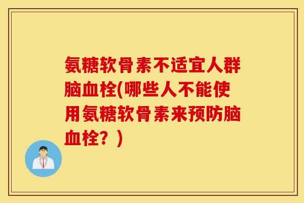氨糖软骨素不适宜人群脑血栓(哪些人不能使用氨糖软骨素来预防脑血栓？)
