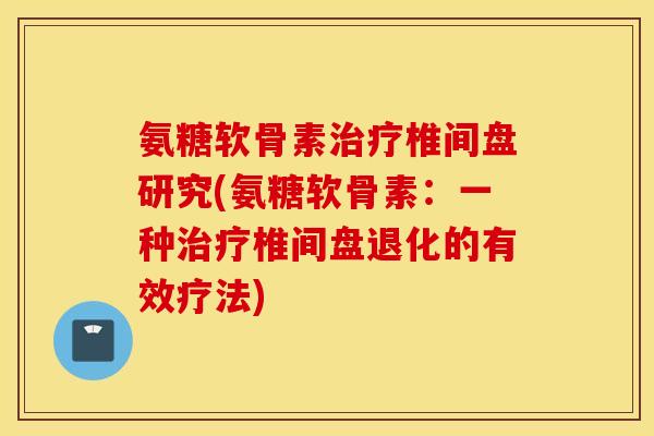 氨糖软骨素治疗椎间盘研究(氨糖软骨素：一种治疗椎间盘退化的有效疗法)