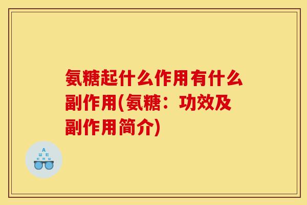 氨糖起什么作用有什么副作用(氨糖：功效及副作用简介)