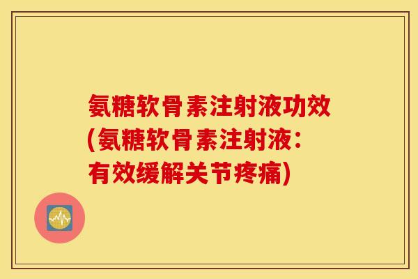 氨糖软骨素注射液功效(氨糖软骨素注射液:有效缓解关节疼痛) 氨糖软骨素注射液功效(氨糖软骨素注射液:有效缓解关节疼痛)