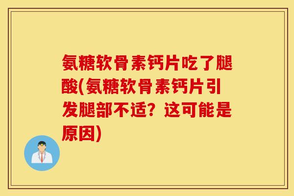 氨糖软骨素钙片吃了腿酸(氨糖软骨素钙片引发腿部不适？这可能是原因)