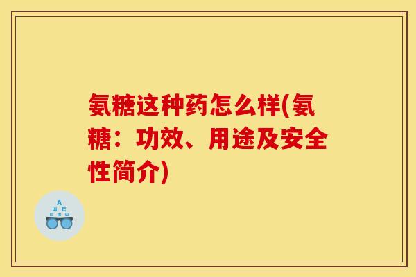 氨糖这种药怎么样(氨糖：功效、用途及安全性简介)