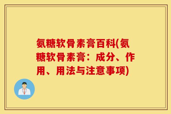 氨糖软骨素膏百科(氨糖软骨素膏：成分、作用、用法与注意事项)
