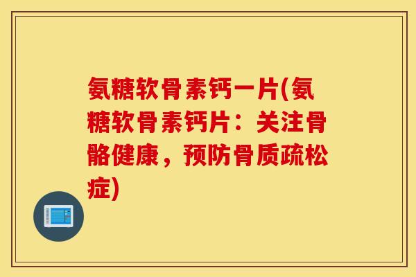 氨糖软骨素钙一片(氨糖软骨素钙片：关注骨骼健康，预防骨质疏松症)