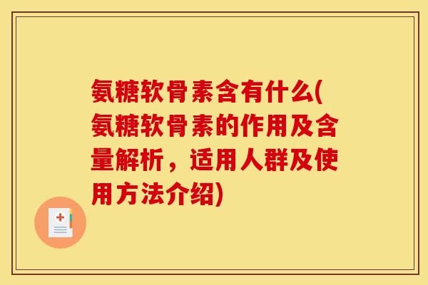 氨糖软骨素含有什么(氨糖软骨素的作用及含量解析，适用人群及使用方法介绍)