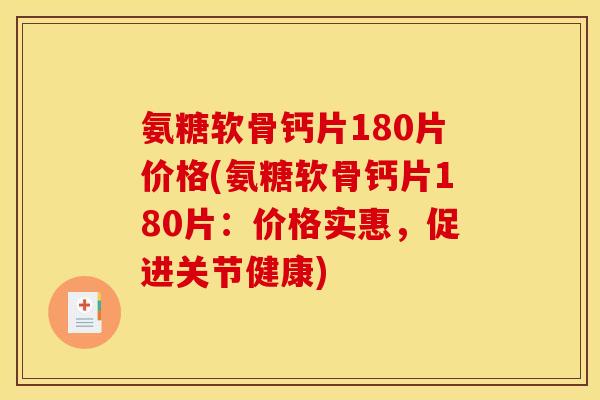 氨糖软骨钙片180片价格(氨糖软骨钙片180片：价格实惠，促进关节健康)