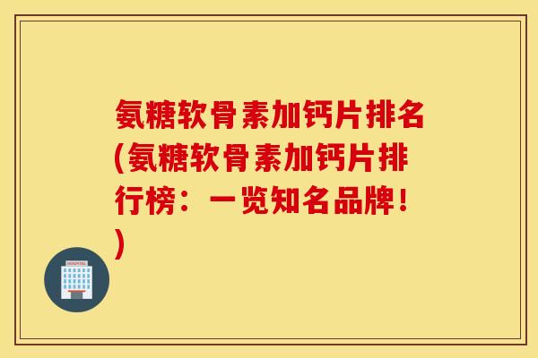 氨糖软骨素加钙片排名(氨糖软骨素加钙片排行榜：一览知名品牌！)