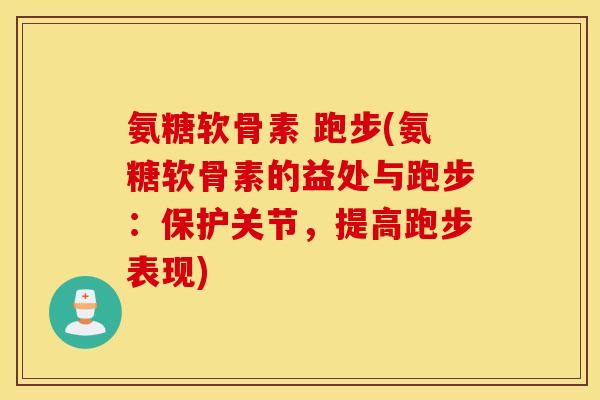 氨糖软骨素 跑步(氨糖软骨素的益处与跑步：保护关节，提高跑步表现)