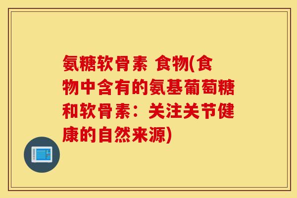 氨糖软骨素 食物(食物中含有的氨基葡萄糖和软骨素：关注关节健康的自然来源)