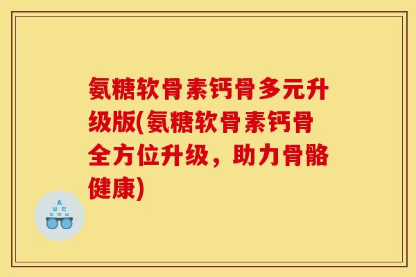 氨糖软骨素钙骨多元升级版(氨糖软骨素钙骨全方位升级，助力骨骼健康)