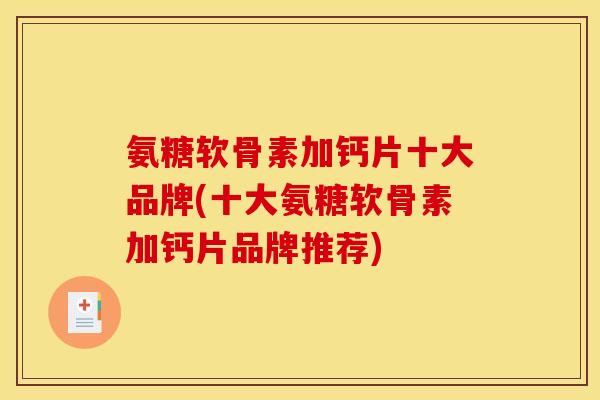 氨糖软骨素加钙片十大品牌(十大氨糖软骨素加钙片品牌推荐)