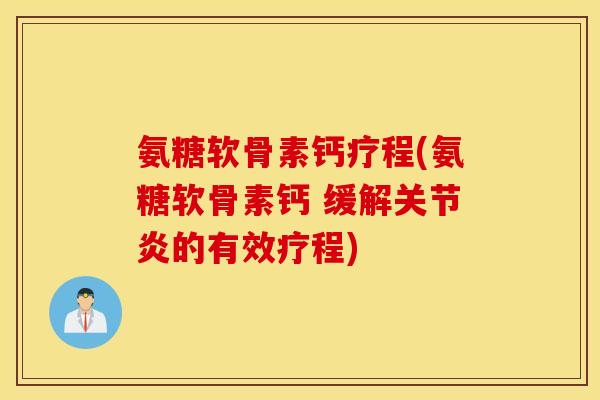 氨糖软骨素钙疗程(氨糖软骨素钙 缓解关节炎的有效疗程)