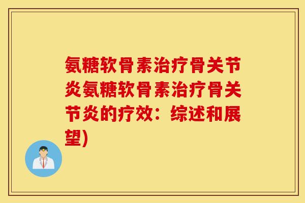 氨糖软骨素治疗骨关节炎氨糖软骨素治疗骨关节炎的疗效：综述和展望)