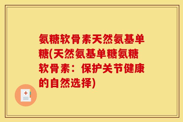 氨糖软骨素天然氨基单糖(天然氨基单糖氨糖软骨素：保护关节健康的自然选择)