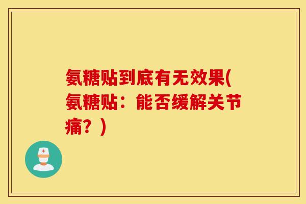 氨糖贴到底有无效果(氨糖贴：能否缓解关节痛？)