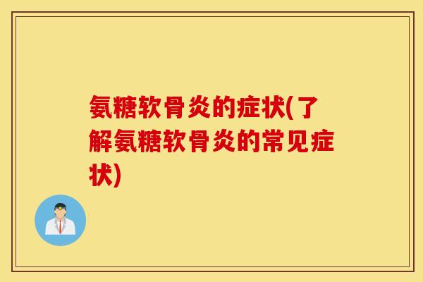 氨糖软骨炎的症状(了解氨糖软骨炎的常见症状)