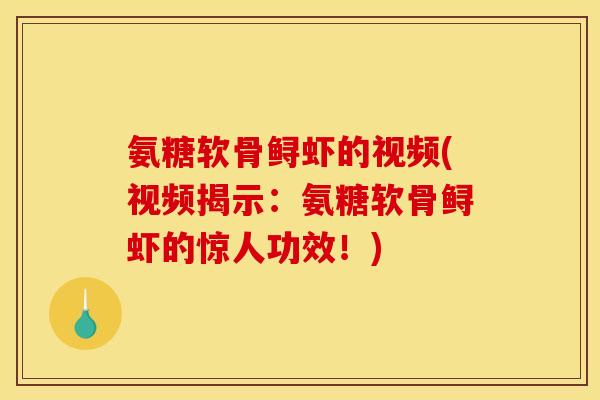 氨糖软骨鲟虾的视频(视频揭示：氨糖软骨鲟虾的惊人功效！)
