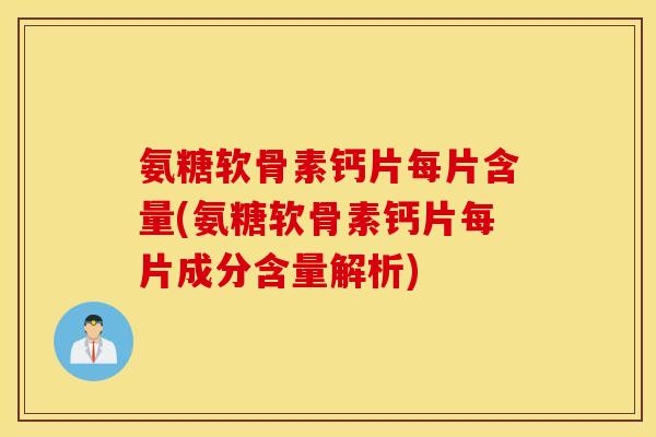 氨糖软骨素钙片每片含量(氨糖软骨素钙片每片成分含量解析) 氨糖软骨素钙片每片含量(氨糖软骨素钙片每片成分含量解析)