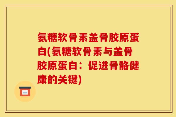 氨糖软骨素盖骨胶原蛋白(氨糖软骨素与盖骨胶原蛋白：促进骨骼健康的关键)