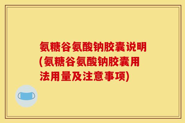 氨糖谷氨酸钠胶囊说明(氨糖谷氨酸钠胶囊用法用量及注意事项) 氨糖谷氨酸钠胶囊说明(氨糖谷氨酸钠胶囊用法用量及注意事项)