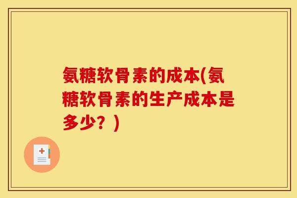 氨糖软骨素的成本(氨糖软骨素的生产成本是多少？)