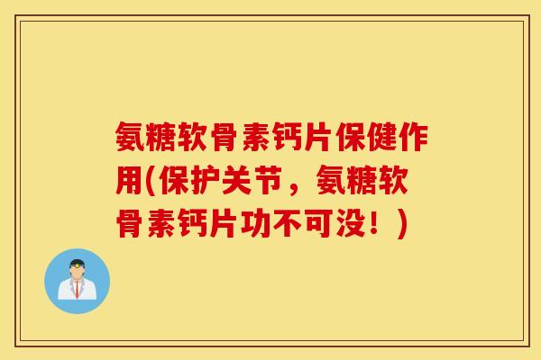 氨糖软骨素钙片保健作用(保护关节,氨糖软骨素钙片功不可没!) 氨糖软骨素钙片保健作用(保护关节,氨糖软骨素钙片功不可没!)